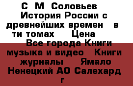С. М. Соловьев,  «История России с древнейших времен» (в 29-ти томах.) › Цена ­ 370 000 - Все города Книги, музыка и видео » Книги, журналы   . Ямало-Ненецкий АО,Салехард г.